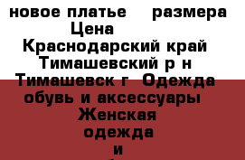 новое платье 42 размера › Цена ­ 1 500 - Краснодарский край, Тимашевский р-н, Тимашевск г. Одежда, обувь и аксессуары » Женская одежда и обувь   . Краснодарский край